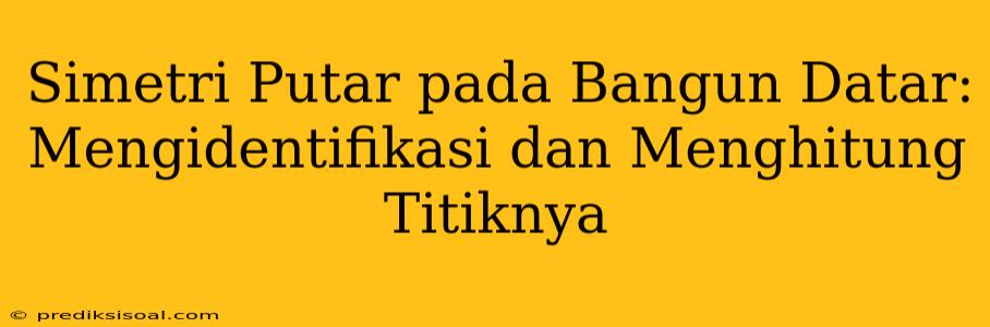 Simetri Putar pada Bangun Datar: Mengidentifikasi dan Menghitung Titiknya