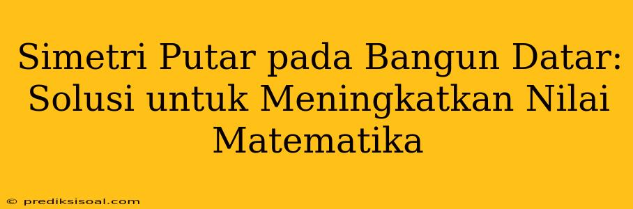 Simetri Putar pada Bangun Datar: Solusi untuk Meningkatkan Nilai Matematika