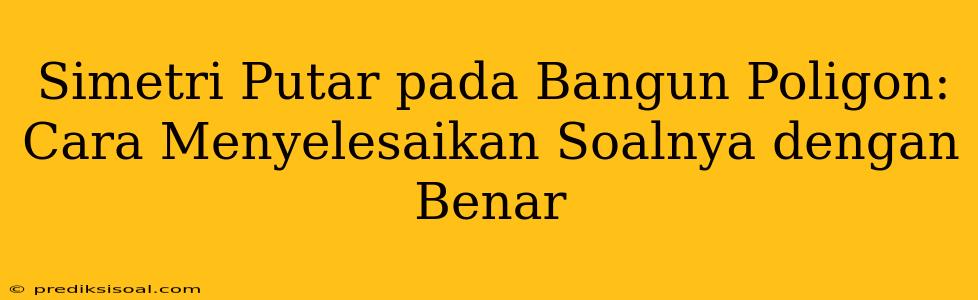 Simetri Putar pada Bangun Poligon: Cara Menyelesaikan Soalnya dengan Benar