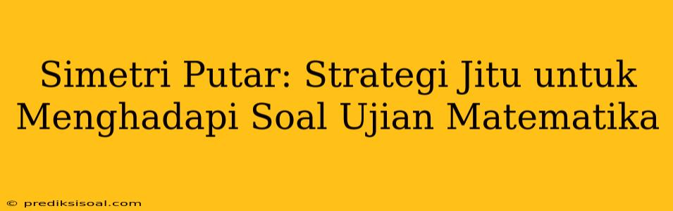 Simetri Putar: Strategi Jitu untuk Menghadapi Soal Ujian Matematika