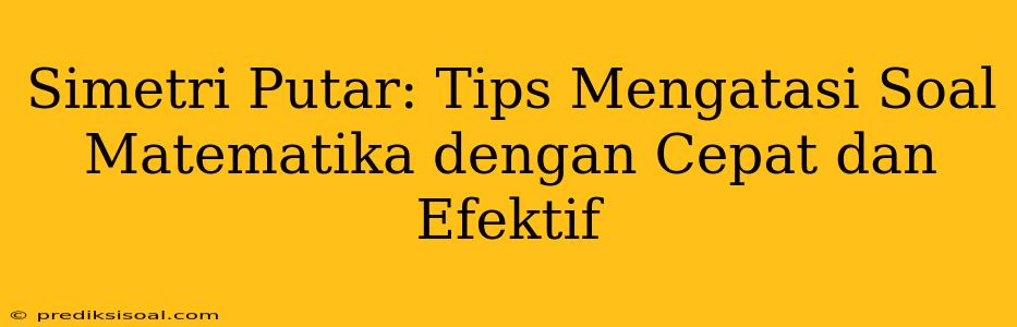 Simetri Putar: Tips Mengatasi Soal Matematika dengan Cepat dan Efektif