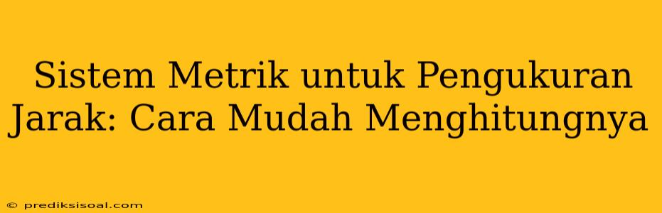 Sistem Metrik untuk Pengukuran Jarak: Cara Mudah Menghitungnya