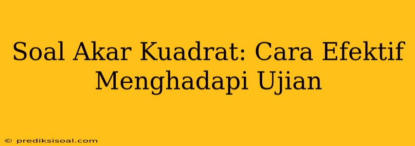 Soal Akar Kuadrat: Cara Efektif Menghadapi Ujian