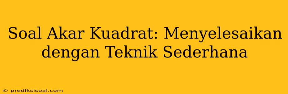 Soal Akar Kuadrat: Menyelesaikan dengan Teknik Sederhana