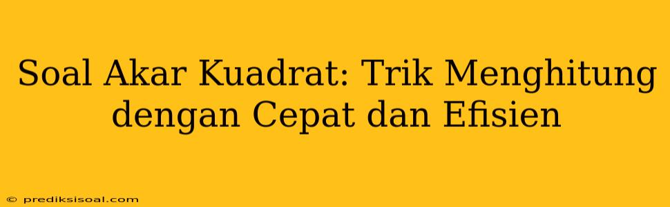 Soal Akar Kuadrat: Trik Menghitung dengan Cepat dan Efisien