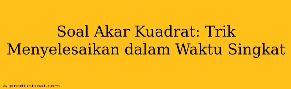 Soal Akar Kuadrat: Trik Menyelesaikan dalam Waktu Singkat