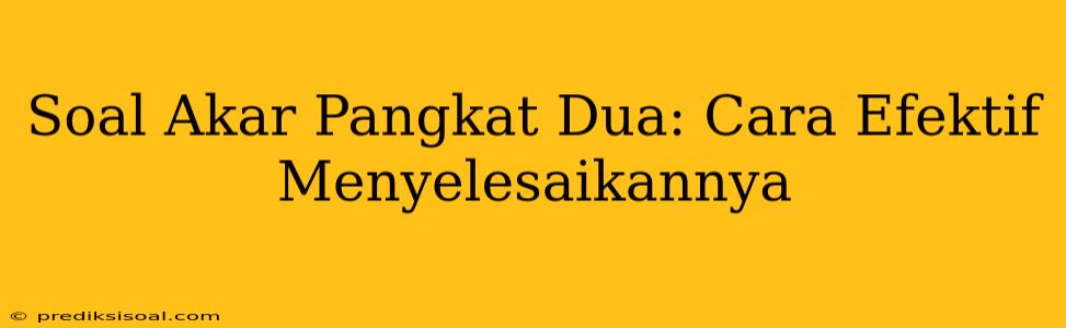 Soal Akar Pangkat Dua: Cara Efektif Menyelesaikannya