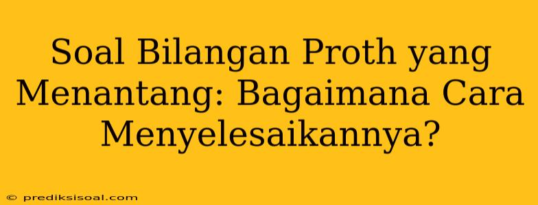 Soal Bilangan Proth yang Menantang: Bagaimana Cara Menyelesaikannya?