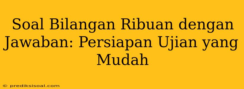 Soal Bilangan Ribuan dengan Jawaban: Persiapan Ujian yang Mudah