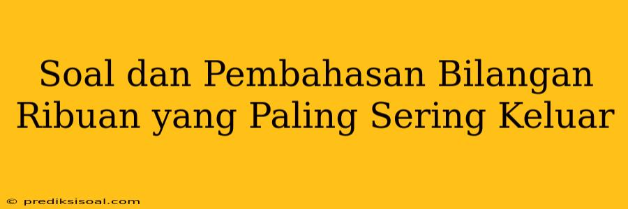 Soal dan Pembahasan Bilangan Ribuan yang Paling Sering Keluar