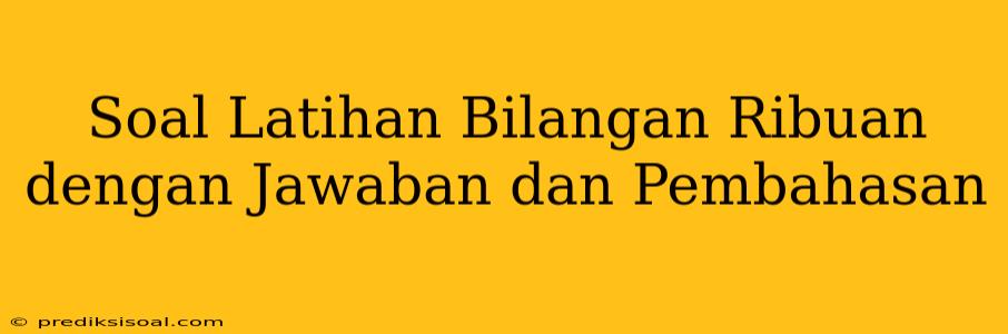 Soal Latihan Bilangan Ribuan dengan Jawaban dan Pembahasan