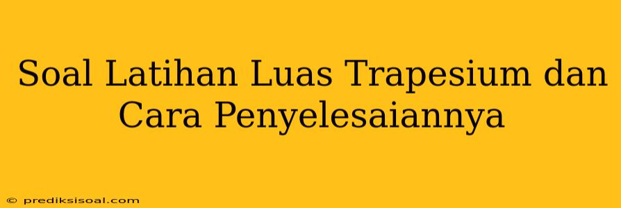 Soal Latihan Luas Trapesium dan Cara Penyelesaiannya