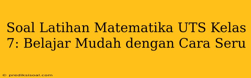 Soal Latihan Matematika UTS Kelas 7: Belajar Mudah dengan Cara Seru