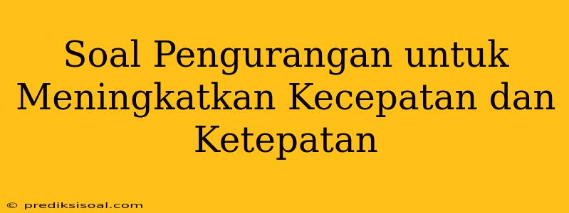 Soal Pengurangan untuk Meningkatkan Kecepatan dan Ketepatan