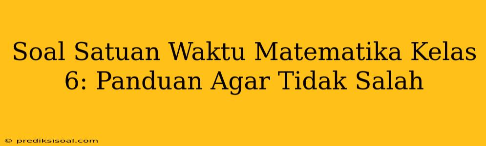 Soal Satuan Waktu Matematika Kelas 6: Panduan Agar Tidak Salah