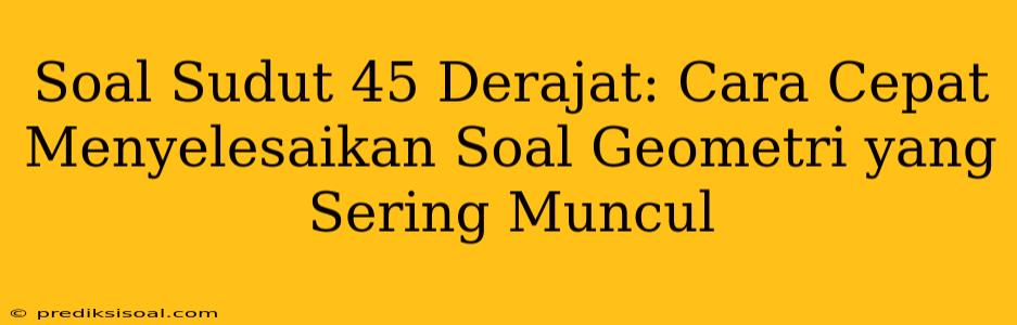 Soal Sudut 45 Derajat: Cara Cepat Menyelesaikan Soal Geometri yang Sering Muncul