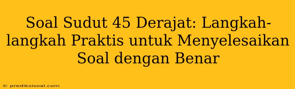 Soal Sudut 45 Derajat: Langkah-langkah Praktis untuk Menyelesaikan Soal dengan Benar