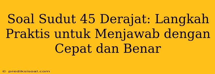 Soal Sudut 45 Derajat: Langkah Praktis untuk Menjawab dengan Cepat dan Benar