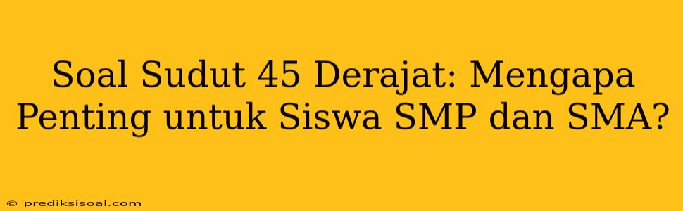 Soal Sudut 45 Derajat: Mengapa Penting untuk Siswa SMP dan SMA?