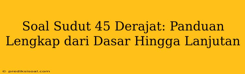 Soal Sudut 45 Derajat: Panduan Lengkap dari Dasar Hingga Lanjutan