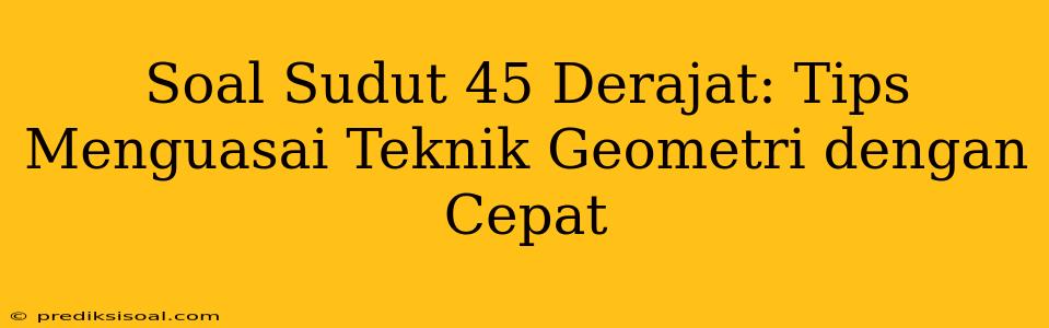 Soal Sudut 45 Derajat: Tips Menguasai Teknik Geometri dengan Cepat