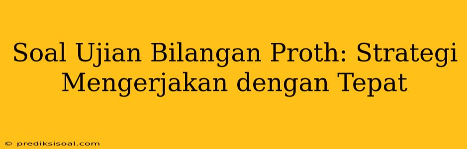 Soal Ujian Bilangan Proth: Strategi Mengerjakan dengan Tepat