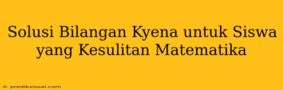 Solusi Bilangan Kyena untuk Siswa yang Kesulitan Matematika