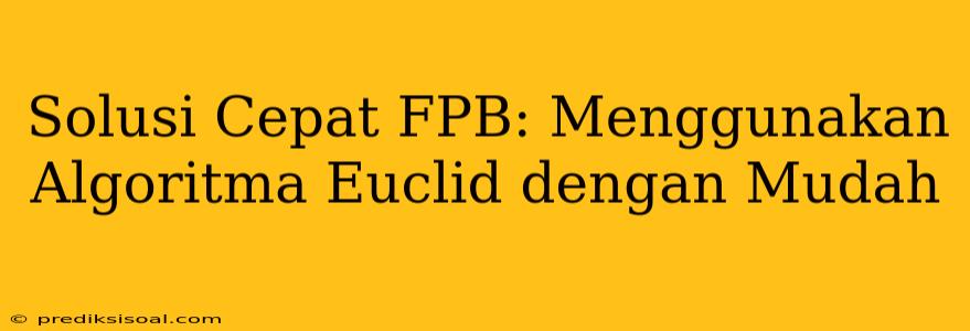 Solusi Cepat FPB: Menggunakan Algoritma Euclid dengan Mudah