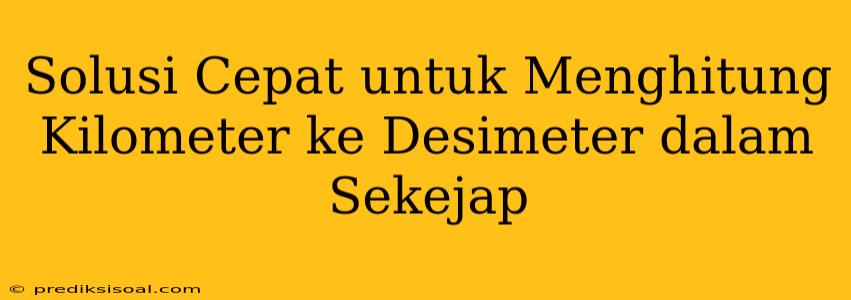 Solusi Cepat untuk Menghitung Kilometer ke Desimeter dalam Sekejap