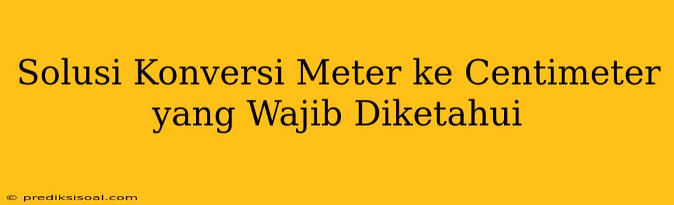 Solusi Konversi Meter ke Centimeter yang Wajib Diketahui