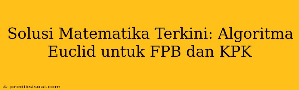 Solusi Matematika Terkini: Algoritma Euclid untuk FPB dan KPK