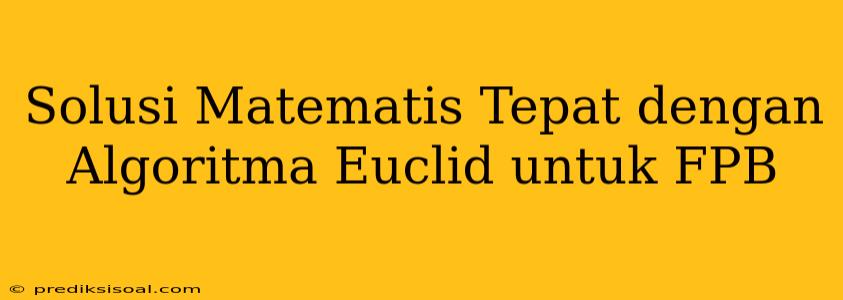 Solusi Matematis Tepat dengan Algoritma Euclid untuk FPB