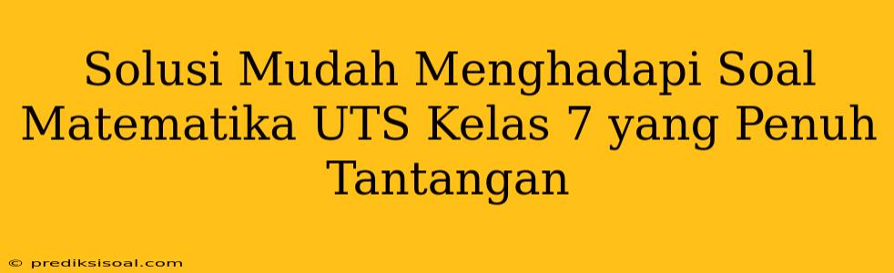 Solusi Mudah Menghadapi Soal Matematika UTS Kelas 7 yang Penuh Tantangan