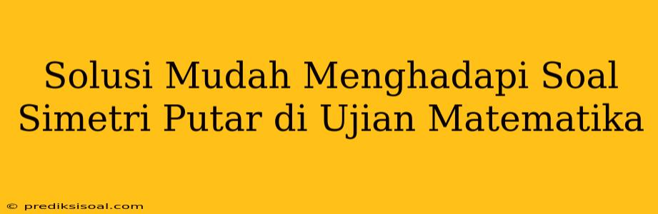 Solusi Mudah Menghadapi Soal Simetri Putar di Ujian Matematika