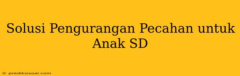 Solusi Pengurangan Pecahan untuk Anak SD