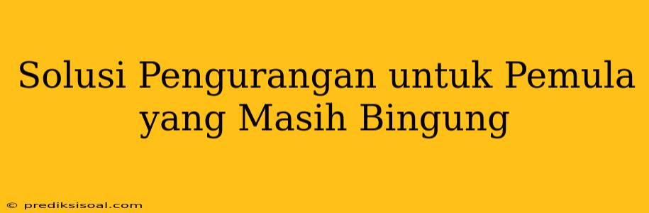 Solusi Pengurangan untuk Pemula yang Masih Bingung