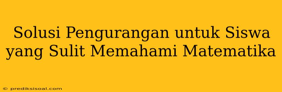 Solusi Pengurangan untuk Siswa yang Sulit Memahami Matematika