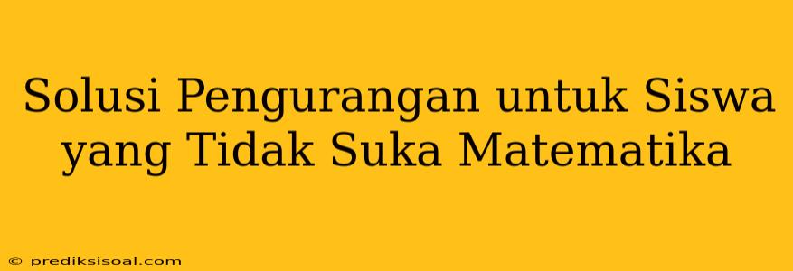 Solusi Pengurangan untuk Siswa yang Tidak Suka Matematika