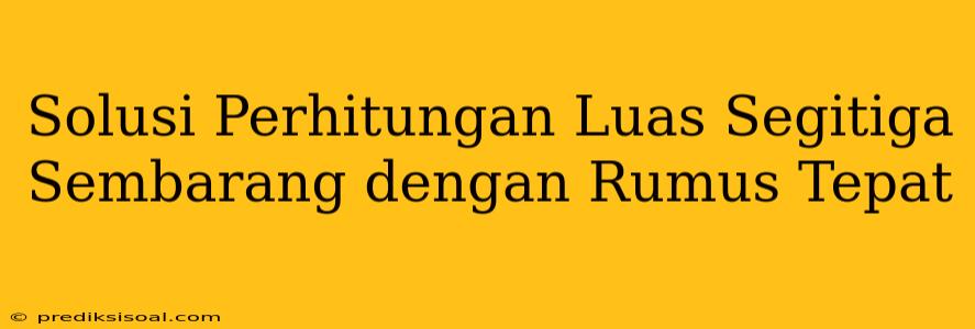 Solusi Perhitungan Luas Segitiga Sembarang dengan Rumus Tepat