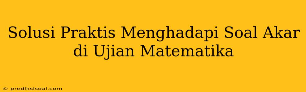 Solusi Praktis Menghadapi Soal Akar di Ujian Matematika