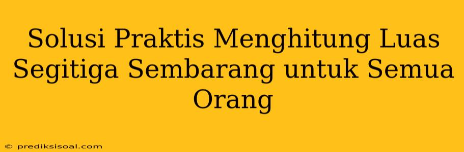 Solusi Praktis Menghitung Luas Segitiga Sembarang untuk Semua Orang