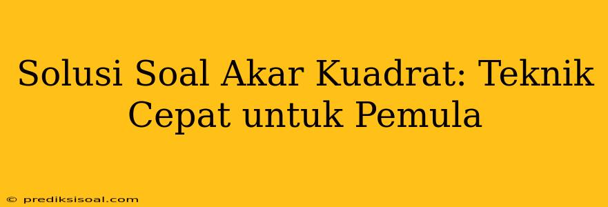 Solusi Soal Akar Kuadrat: Teknik Cepat untuk Pemula