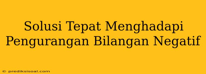 Solusi Tepat Menghadapi Pengurangan Bilangan Negatif