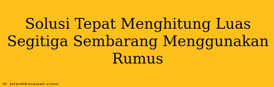 Solusi Tepat Menghitung Luas Segitiga Sembarang Menggunakan Rumus