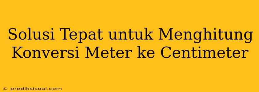 Solusi Tepat untuk Menghitung Konversi Meter ke Centimeter