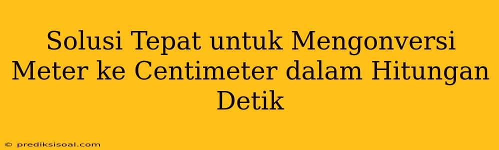 Solusi Tepat untuk Mengonversi Meter ke Centimeter dalam Hitungan Detik