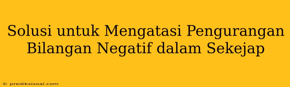 Solusi untuk Mengatasi Pengurangan Bilangan Negatif dalam Sekejap