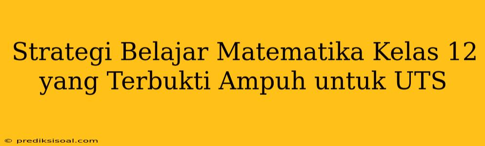 Strategi Belajar Matematika Kelas 12 yang Terbukti Ampuh untuk UTS