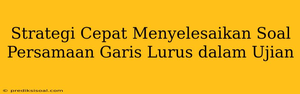 Strategi Cepat Menyelesaikan Soal Persamaan Garis Lurus dalam Ujian