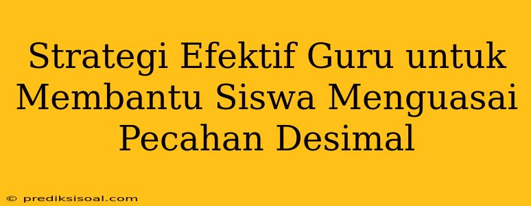 Strategi Efektif Guru untuk Membantu Siswa Menguasai Pecahan Desimal